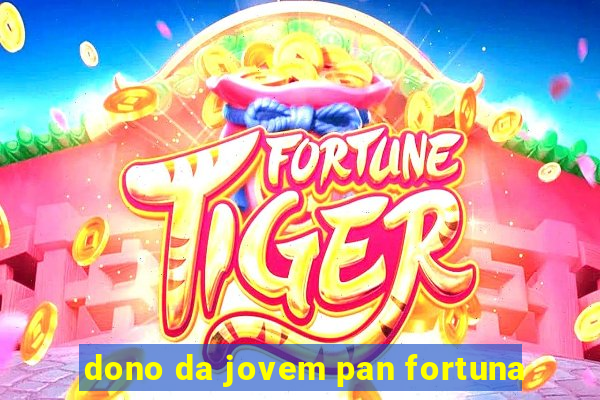 dono da jovem pan fortuna