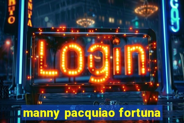 manny pacquiao fortuna