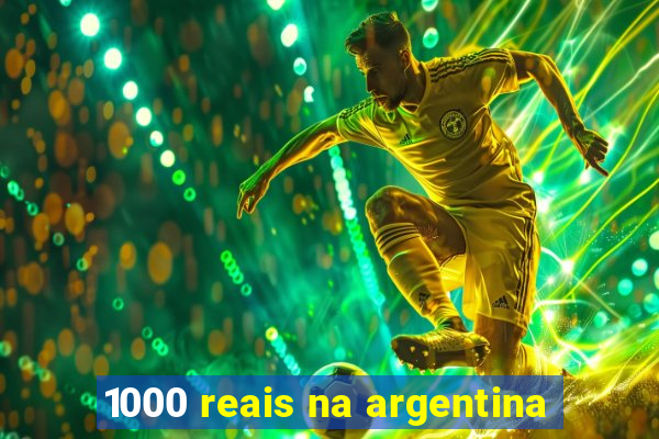 1000 reais na argentina