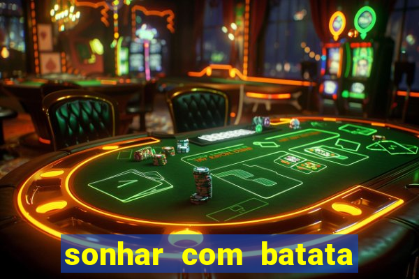 sonhar com batata jogo do bicho