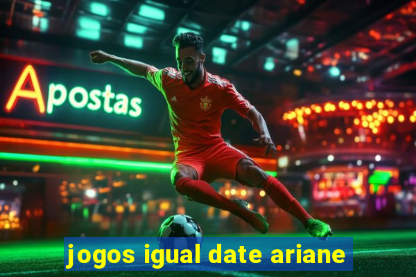 jogos igual date ariane