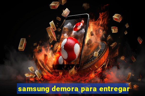 samsung demora para entregar