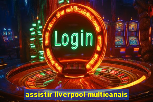 assistir liverpool multicanais