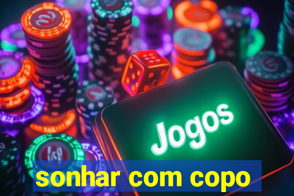 sonhar com copo