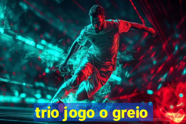 trio jogo o greio