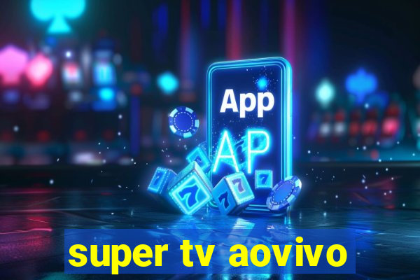 super tv aovivo