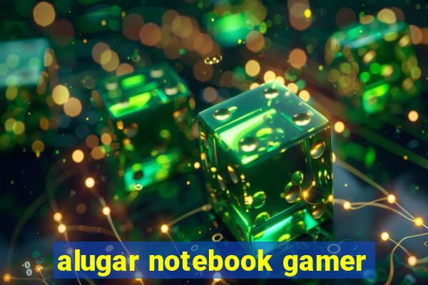 alugar notebook gamer