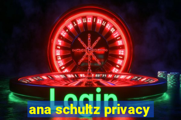 ana schultz privacy