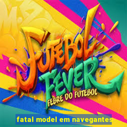 fatal model em navegantes