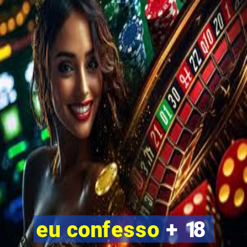 eu confesso + 18